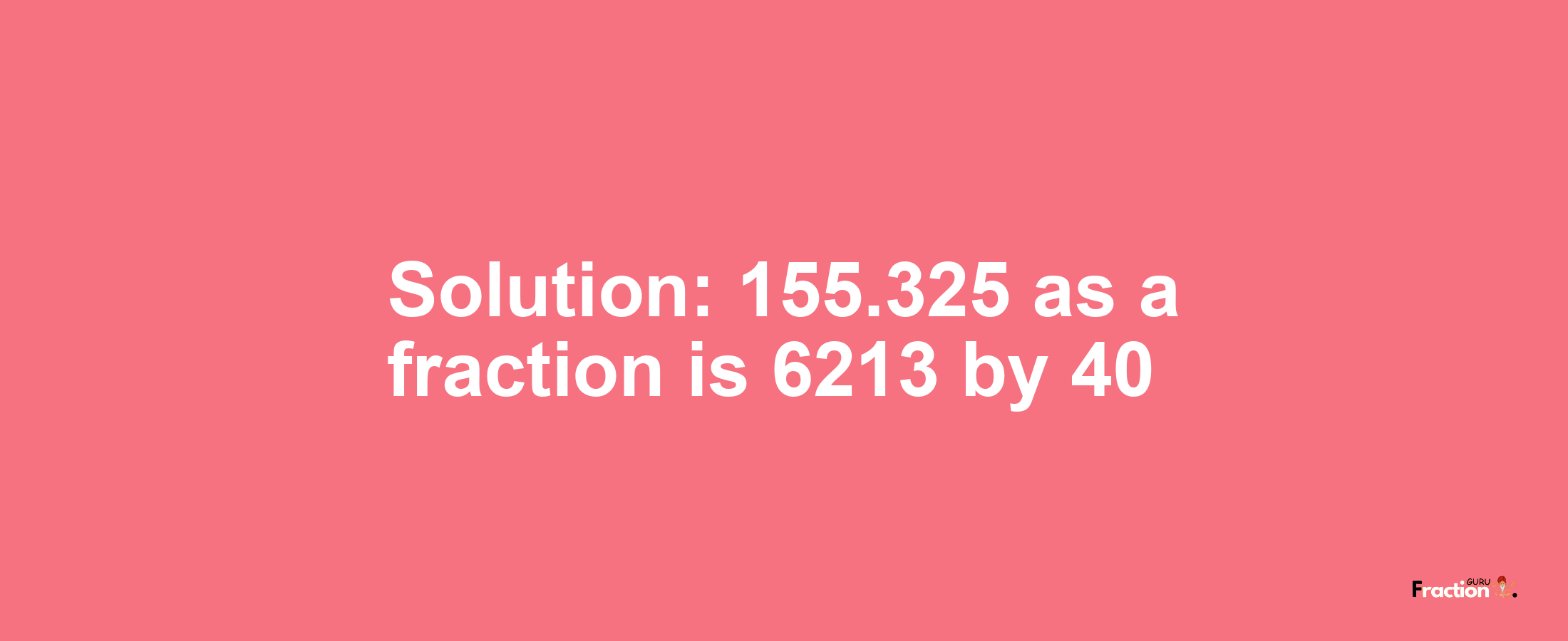 Solution:155.325 as a fraction is 6213/40